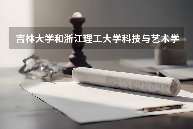 吉林大学和浙江理工大学科技与艺术学院哪个学校好 录取分数线对比