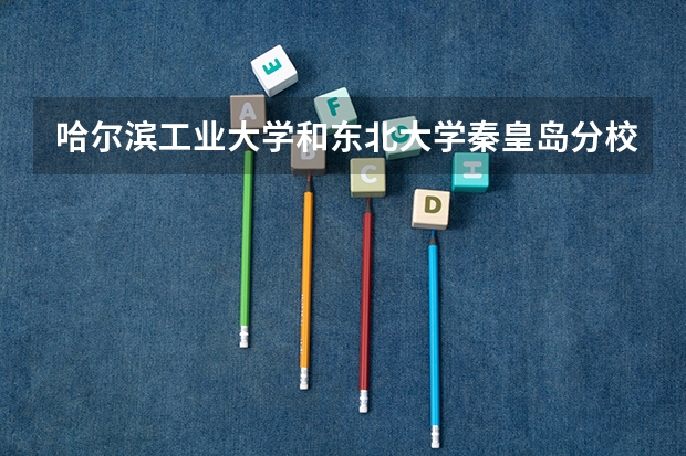 哈尔滨工业大学和东北大学秦皇岛分校哪个学校好 录取分数线对比