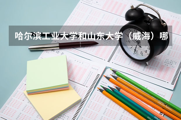 哈尔滨工业大学和山东大学（威海）哪个学校好 录取分数线对比