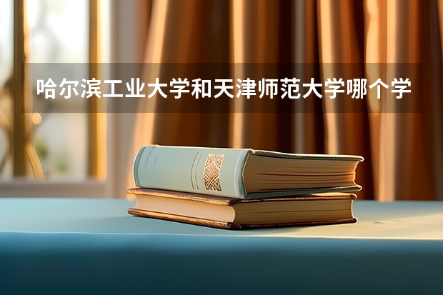 哈尔滨工业大学和天津师范大学哪个学校好 录取分数线对比