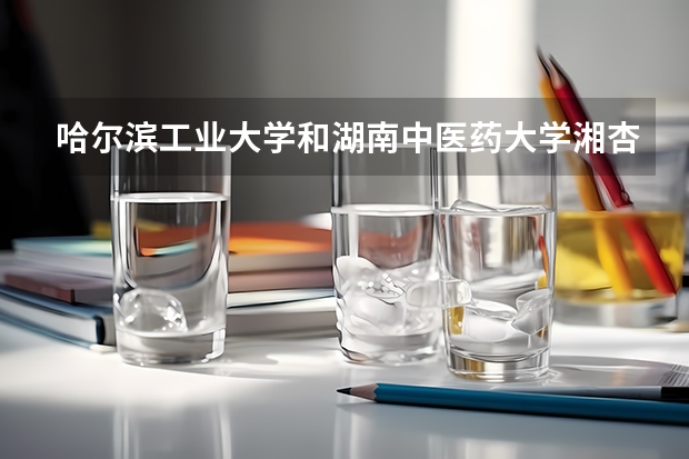 哈尔滨工业大学和湖南中医药大学湘杏学院哪个学校好 录取分数线对比