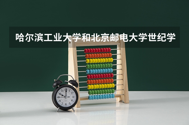哈尔滨工业大学和北京邮电大学世纪学院哪个学校好 录取分数线对比
