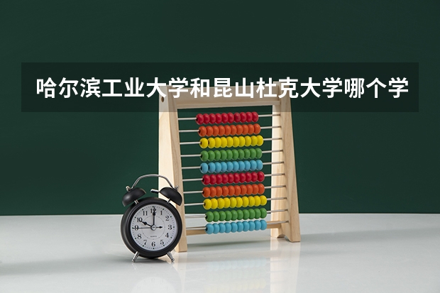 哈尔滨工业大学和昆山杜克大学哪个学校好 录取分数线对比
