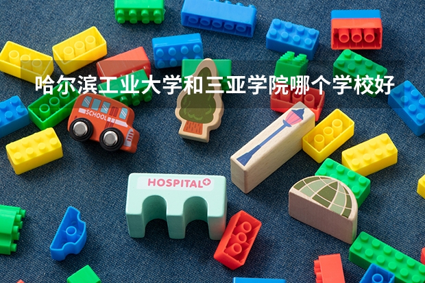 哈尔滨工业大学和三亚学院哪个学校好 录取分数线对比