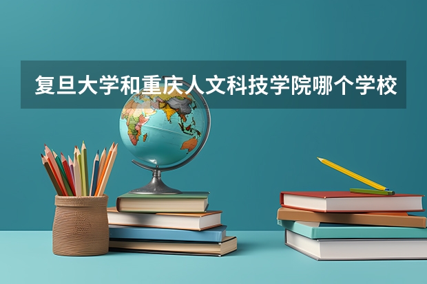 复旦大学和重庆人文科技学院哪个学校好 录取分数线对比
