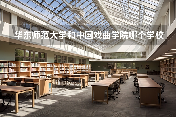 华东师范大学和中国戏曲学院哪个学校好 录取分数线对比