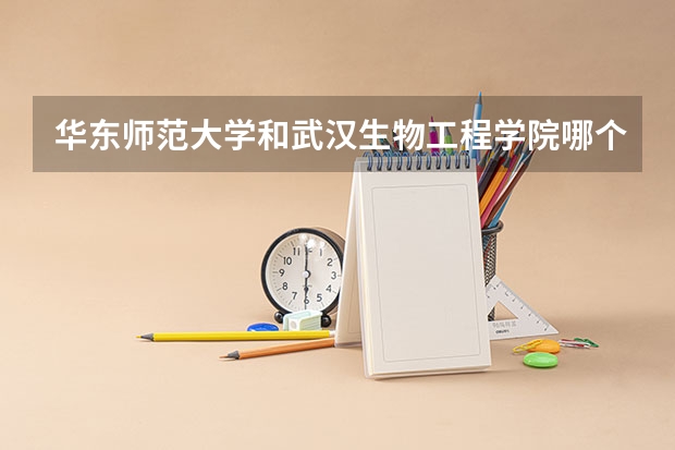 华东师范大学和武汉生物工程学院哪个学校好 录取分数线对比