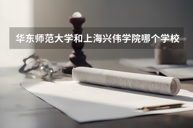 华东师范大学和上海兴伟学院哪个学校好 录取分数线对比