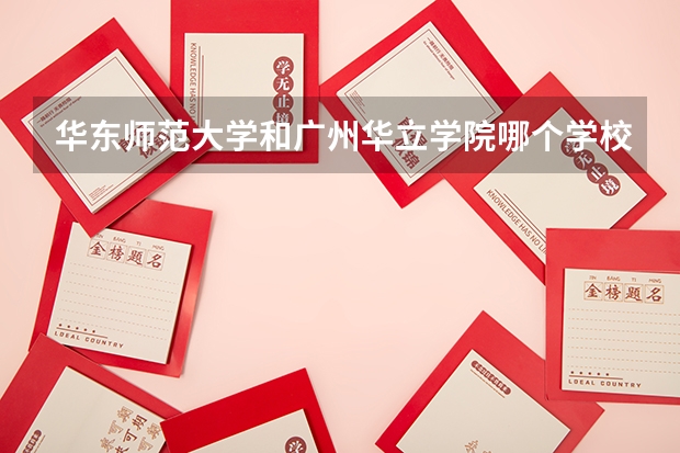 华东师范大学和广州华立学院哪个学校好 录取分数线对比