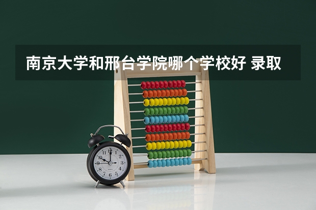 南京大学和邢台学院哪个学校好 录取分数线对比