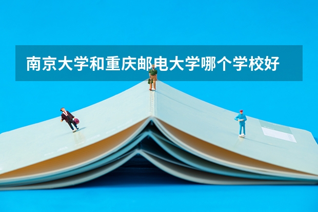 南京大学和重庆邮电大学哪个学校好 录取分数线对比