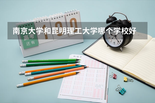 南京大学和昆明理工大学哪个学校好 录取分数线对比
