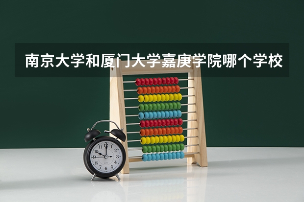 南京大学和厦门大学嘉庚学院哪个学校好 录取分数线对比