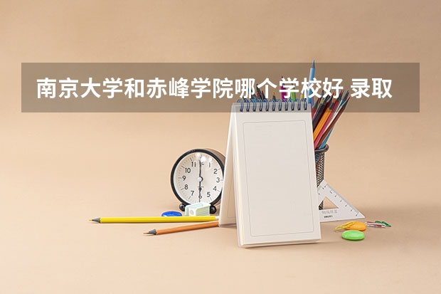 南京大学和赤峰学院哪个学校好 录取分数线对比