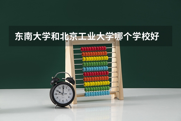 东南大学和北京工业大学哪个学校好 录取分数线对比