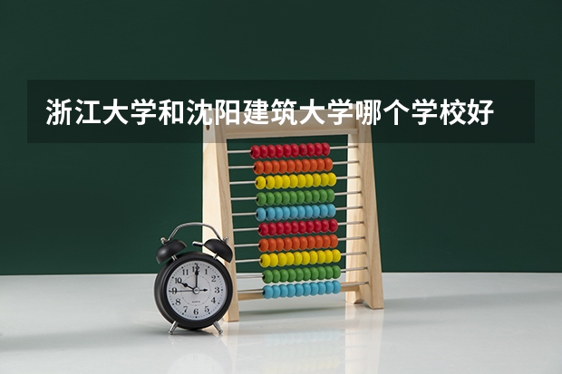 浙江大学和沈阳建筑大学哪个学校好 录取分数线对比
