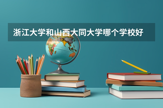 浙江大学和山西大同大学哪个学校好 录取分数线对比