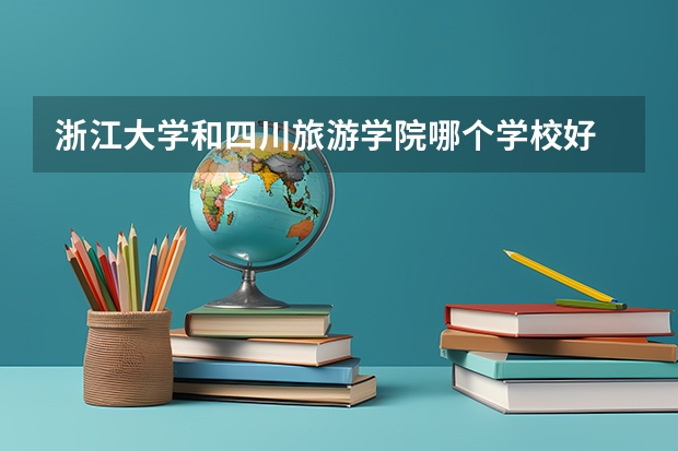 浙江大学和四川旅游学院哪个学校好 录取分数线对比