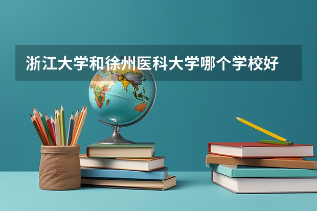 浙江大学和徐州医科大学哪个学校好 录取分数线对比