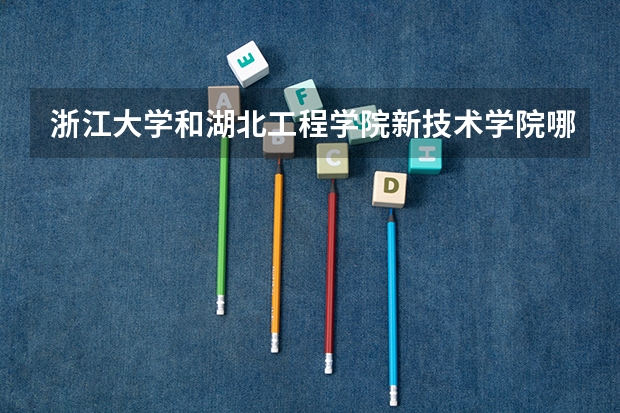 浙江大学和湖北工程学院新技术学院哪个学校好 录取分数线对比