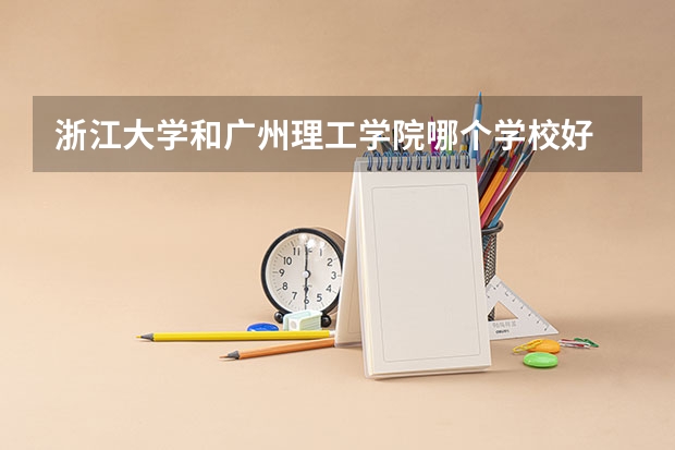 浙江大学和广州理工学院哪个学校好 录取分数线对比
