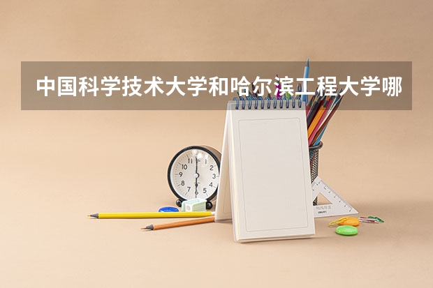 中国科学技术大学和哈尔滨工程大学哪个学校好 录取分数线对比