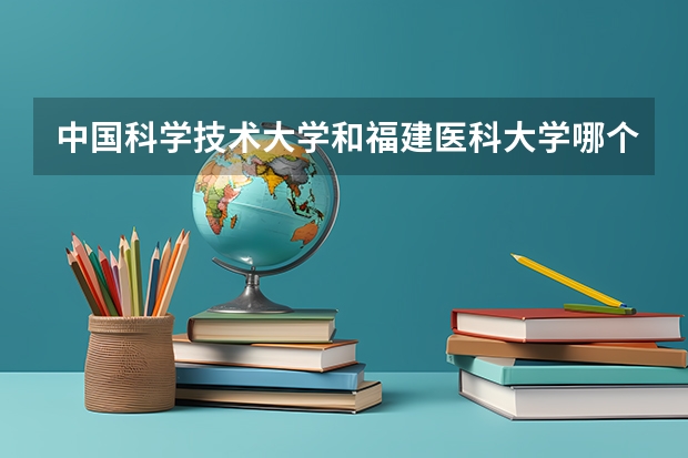 中国科学技术大学和福建医科大学哪个学校好 录取分数线对比