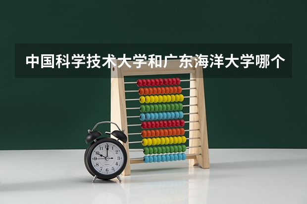 中国科学技术大学和广东海洋大学哪个学校好 录取分数线对比