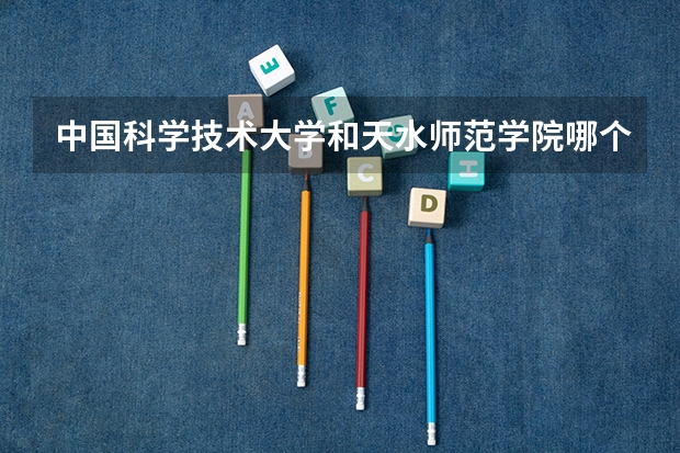 中国科学技术大学和天水师范学院哪个学校好 录取分数线对比