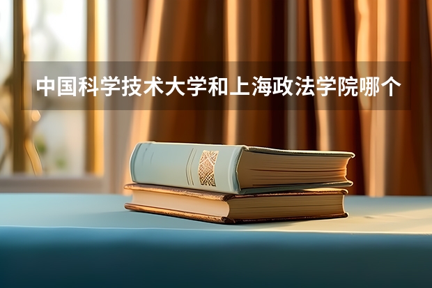 中国科学技术大学和上海政法学院哪个学校好 录取分数线对比