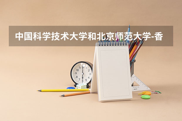 中国科学技术大学和北京师范大学-香港浸会大学联合国际学院哪个学校好 录取分数线对比