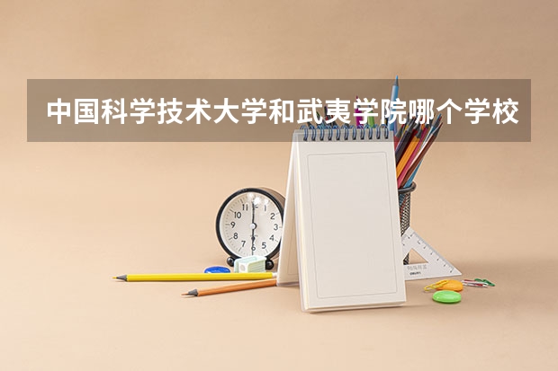 中国科学技术大学和武夷学院哪个学校好 录取分数线对比