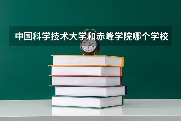 中国科学技术大学和赤峰学院哪个学校好 录取分数线对比