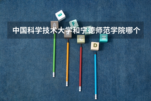 中国科学技术大学和宁德师范学院哪个学校好 录取分数线对比