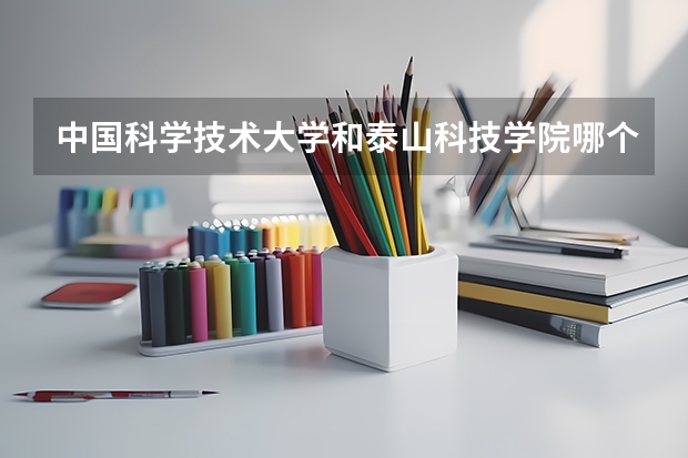 中国科学技术大学和泰山科技学院哪个学校好 录取分数线对比