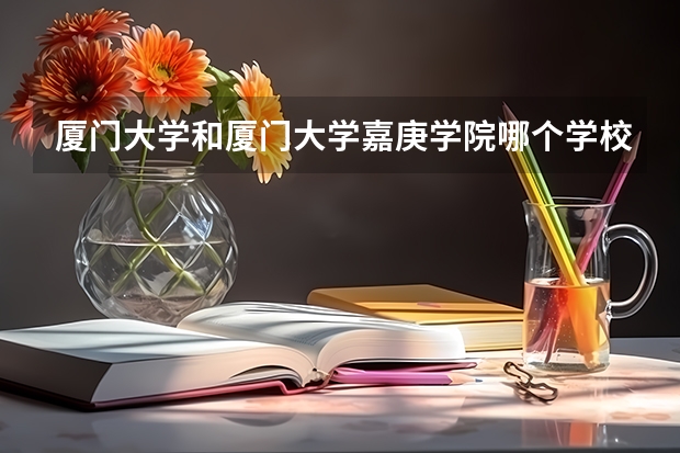 厦门大学和厦门大学嘉庚学院哪个学校好 录取分数线对比