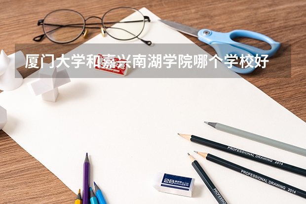 厦门大学和嘉兴南湖学院哪个学校好 录取分数线对比