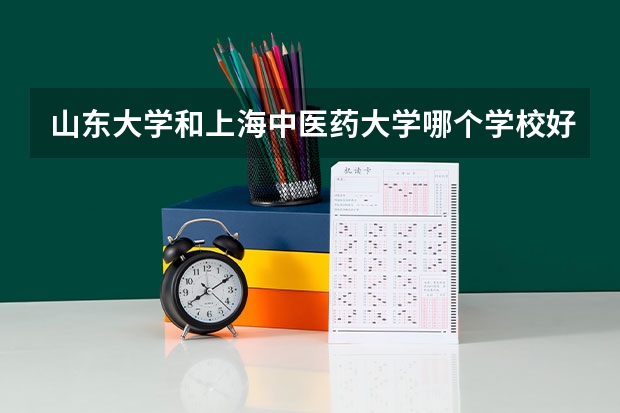 山东大学和上海中医药大学哪个学校好 录取分数线对比