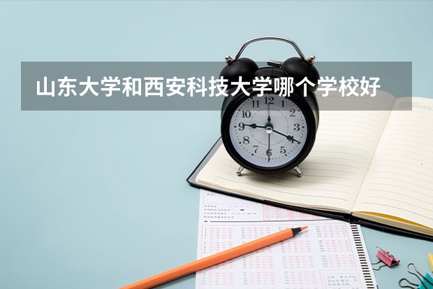 山东大学和西安科技大学哪个学校好 录取分数线对比