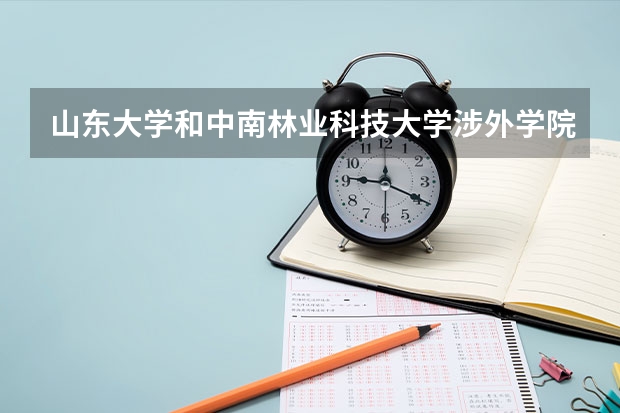 山东大学和中南林业科技大学涉外学院哪个学校好 录取分数线对比
