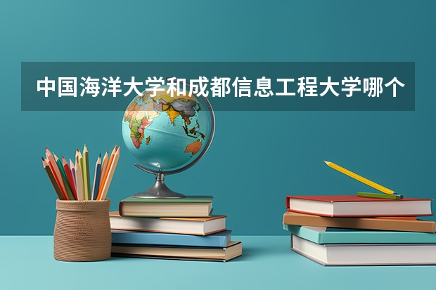 中国海洋大学和成都信息工程大学哪个学校好 录取分数线对比