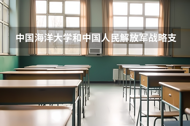 中国海洋大学和中国人民解放军战略支援部队信息工程大学哪个学校好 录取分数线对比
