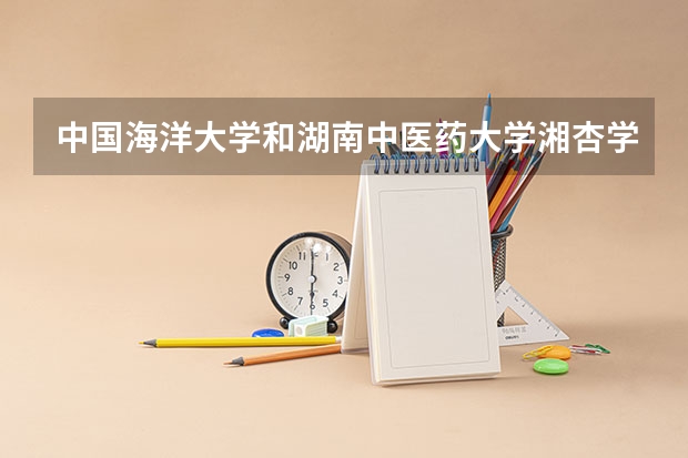 中国海洋大学和湖南中医药大学湘杏学院哪个学校好 录取分数线对比