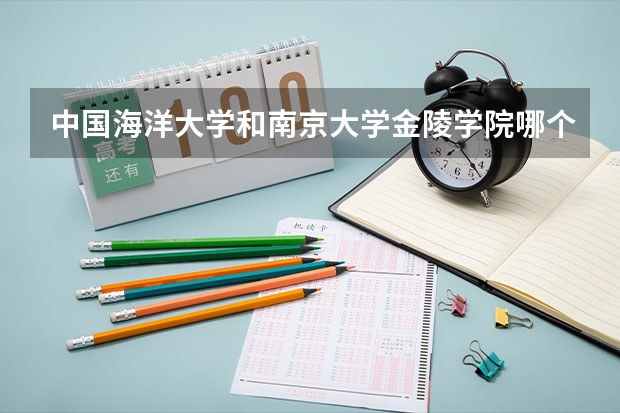 中国海洋大学和南京大学金陵学院哪个学校好 录取分数线对比
