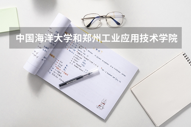 中国海洋大学和郑州工业应用技术学院哪个学校好 录取分数线对比