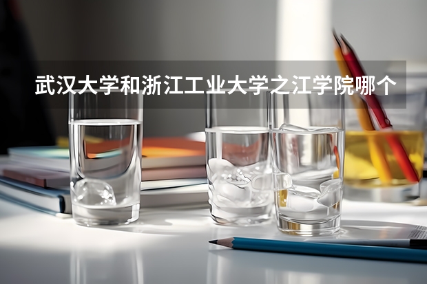 武汉大学和浙江工业大学之江学院哪个学校好 录取分数线对比