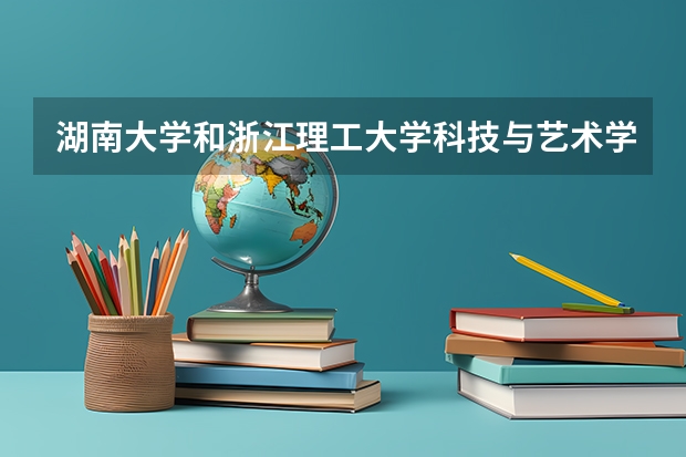 湖南大学和浙江理工大学科技与艺术学院哪个学校好 录取分数线对比