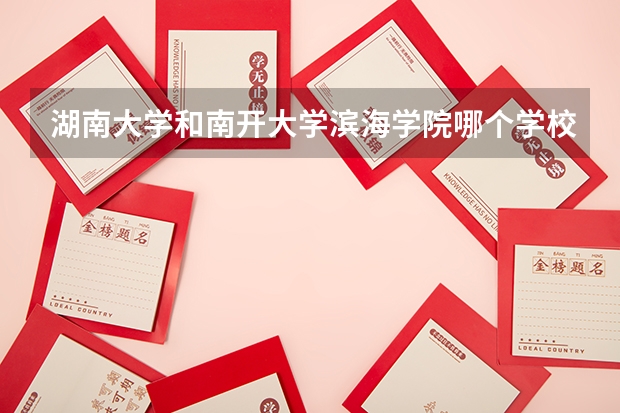 湖南大学和南开大学滨海学院哪个学校好 录取分数线对比