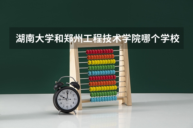 湖南大学和郑州工程技术学院哪个学校好 录取分数线对比