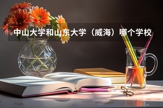 中山大学和山东大学（威海）哪个学校好 录取分数线对比